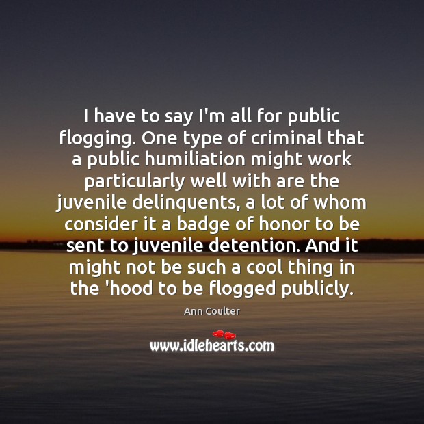 I have to say I’m all for public flogging. One type of Ann Coulter Picture Quote