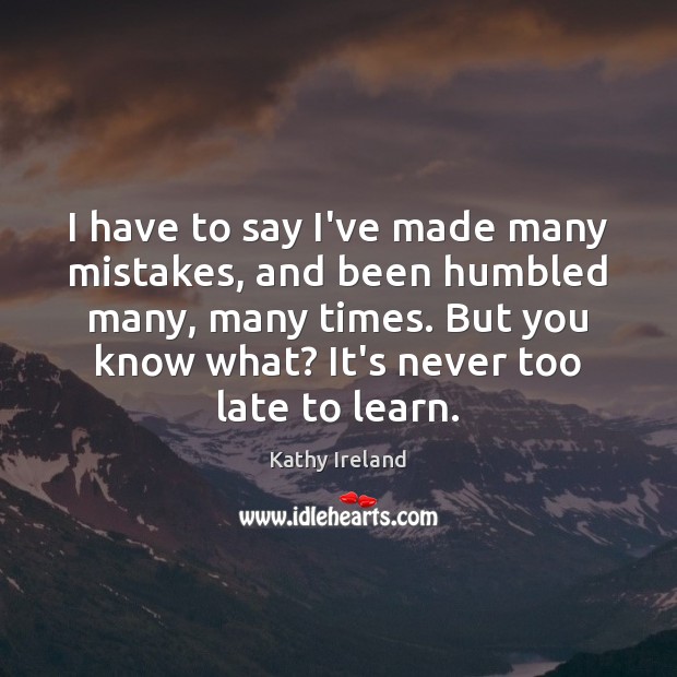 I have to say I’ve made many mistakes, and been humbled many, Kathy Ireland Picture Quote