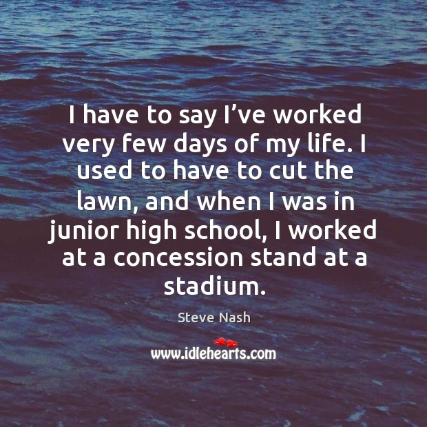 I have to say I’ve worked very few days of my life. Steve Nash Picture Quote