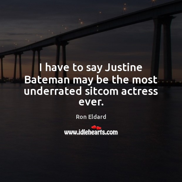I have to say Justine Bateman may be the most underrated sitcom actress ever. Ron Eldard Picture Quote