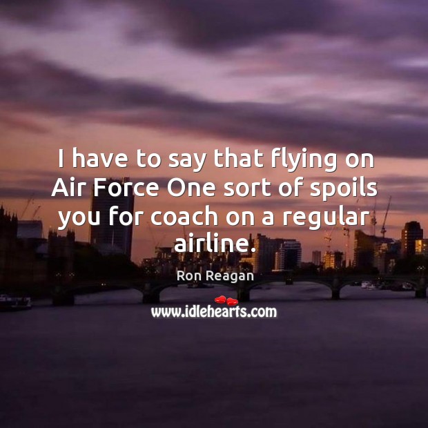 I have to say that flying on air force one sort of spoils you for coach on a regular airline. Ron Reagan Picture Quote