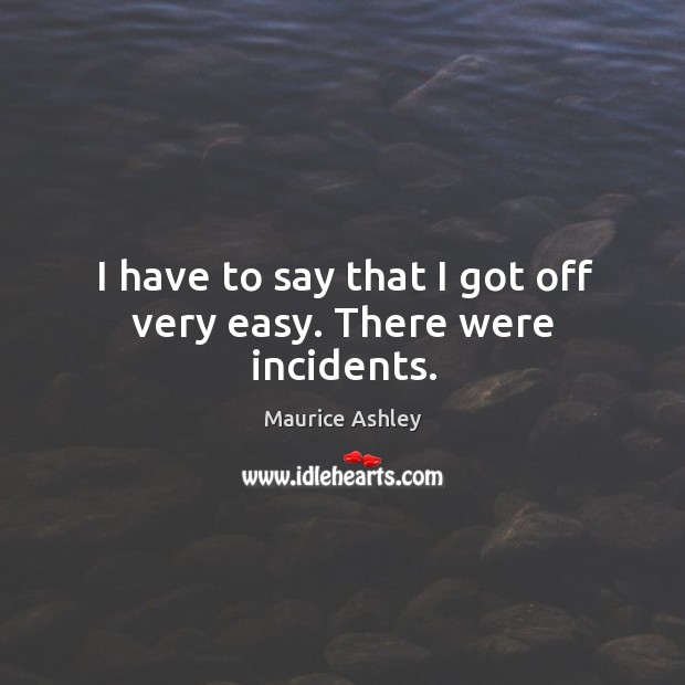 I have to say that I got off very easy. There were incidents. Maurice Ashley Picture Quote