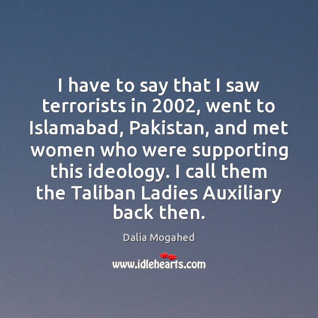 I have to say that I saw terrorists in 2002, went to Islamabad, Dalia Mogahed Picture Quote