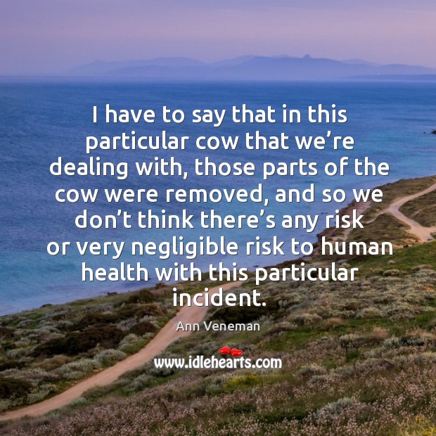 I have to say that in this particular cow that we’re dealing with, those parts of the Ann Veneman Picture Quote