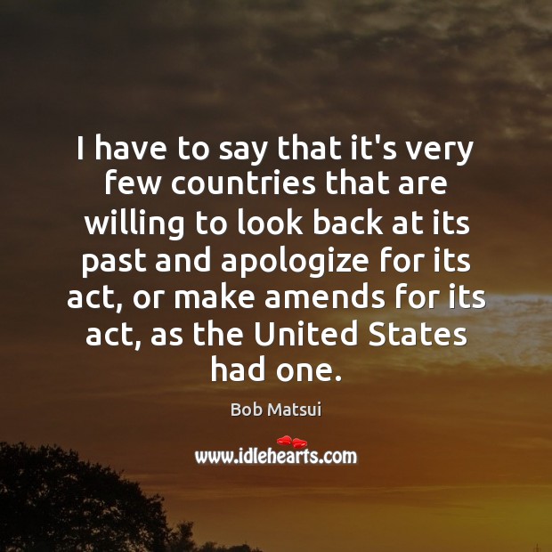I have to say that it’s very few countries that are willing Bob Matsui Picture Quote