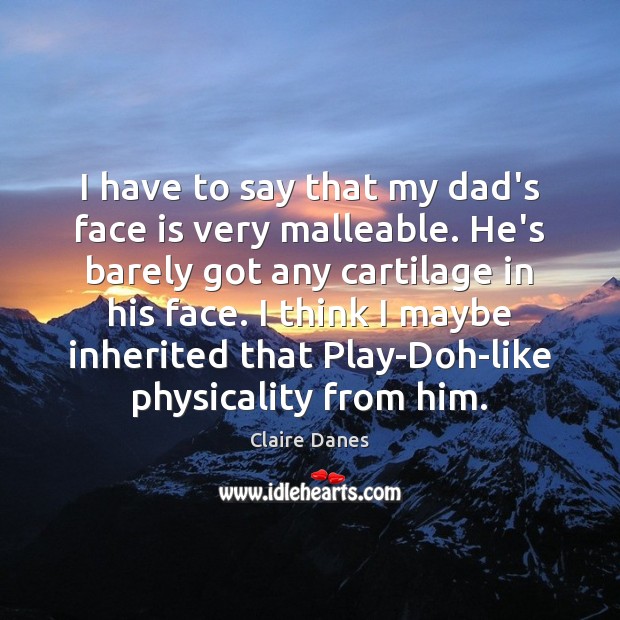 I have to say that my dad’s face is very malleable. He’s Claire Danes Picture Quote