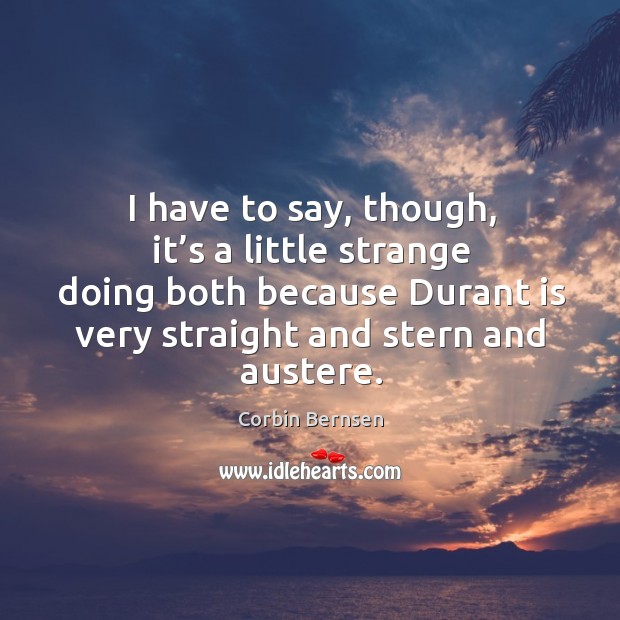 I have to say, though, it’s a little strange doing both because durant is very straight and stern and austere. Corbin Bernsen Picture Quote
