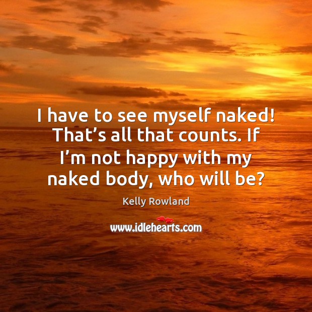 I have to see myself naked! That’s all that counts. If Kelly Rowland Picture Quote