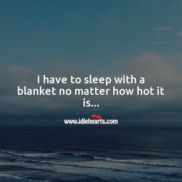 I have to sleep with a blanket no matter how hot it is Image