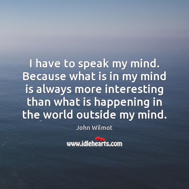 I have to speak my mind. Because what is in my mind John Wilmot Picture Quote