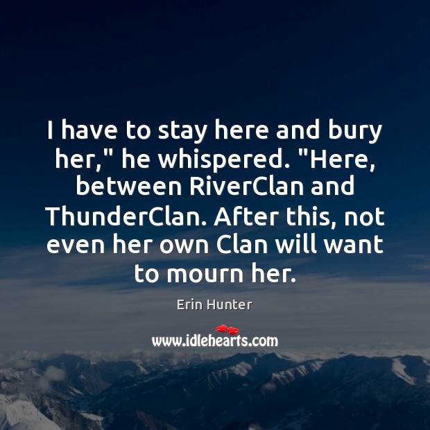I have to stay here and bury her,” he whispered. “Here, between Erin Hunter Picture Quote