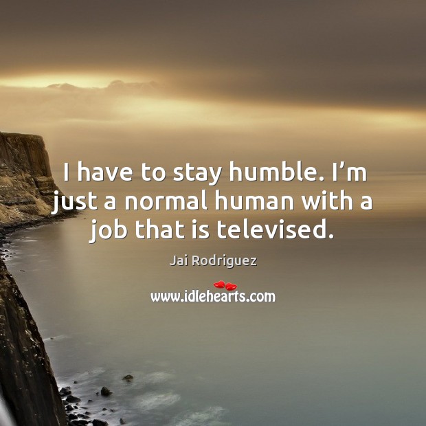 I have to stay humble. I’m just a normal human with a job that is televised. Image