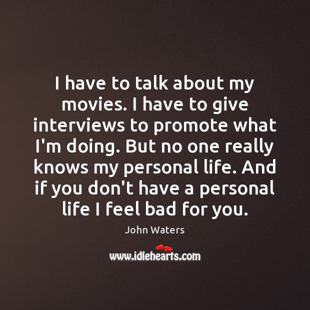 I have to talk about my movies. I have to give interviews John Waters Picture Quote