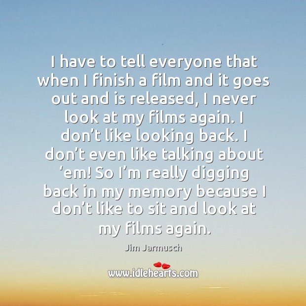 I have to tell everyone that when I finish a film and it goes out and is released Jim Jarmusch Picture Quote