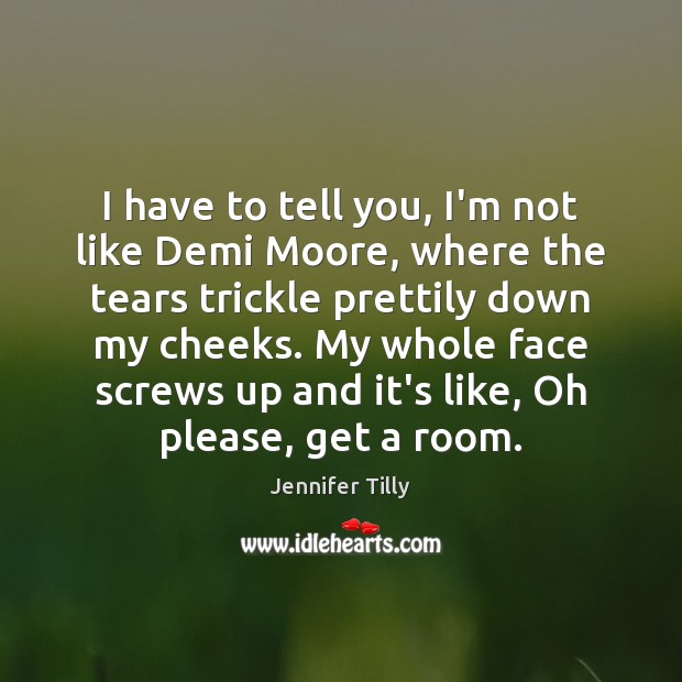 I have to tell you, I’m not like Demi Moore, where the Image