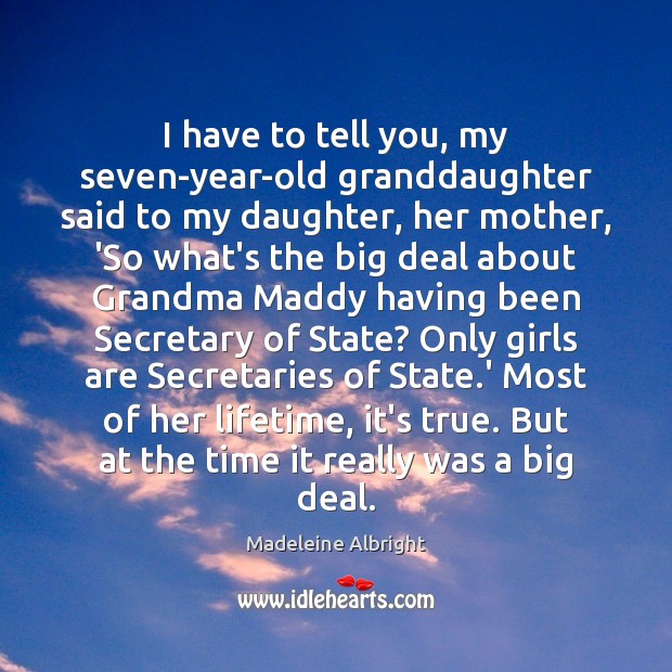 I have to tell you, my seven-year-old granddaughter said to my daughter, Madeleine Albright Picture Quote