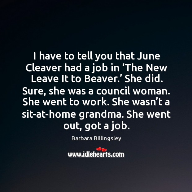 I have to tell you that june cleaver had a job in ‘the new leave it to beaver.’ she did. Barbara Billingsley Picture Quote