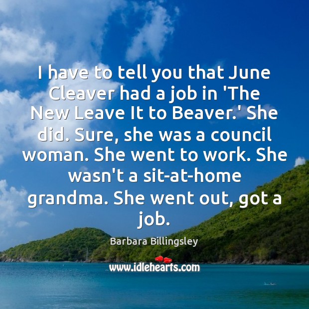 I have to tell you that June Cleaver had a job in Barbara Billingsley Picture Quote
