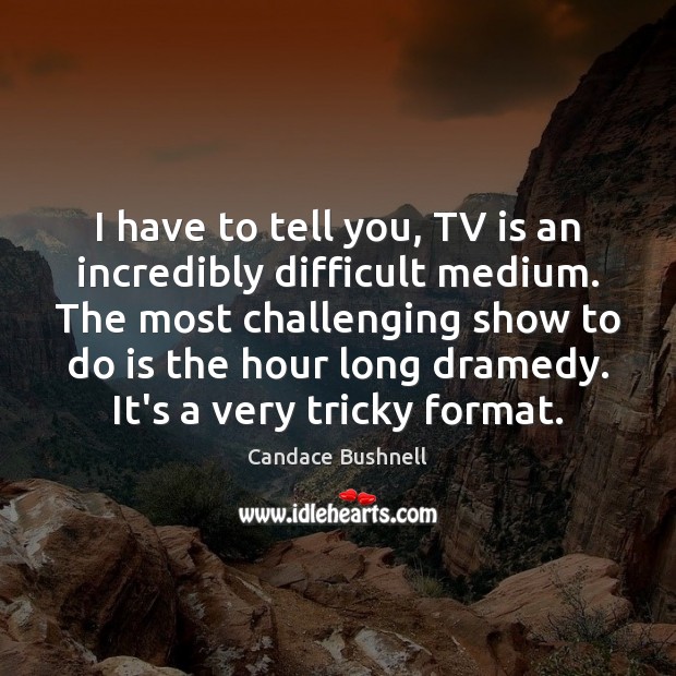 I have to tell you, TV is an incredibly difficult medium. The Candace Bushnell Picture Quote