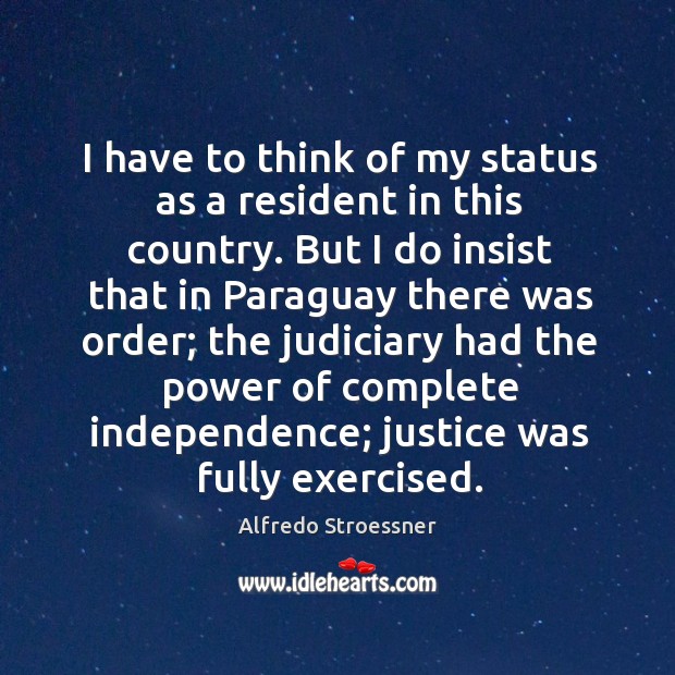 I have to think of my status as a resident in this country. Alfredo Stroessner Picture Quote
