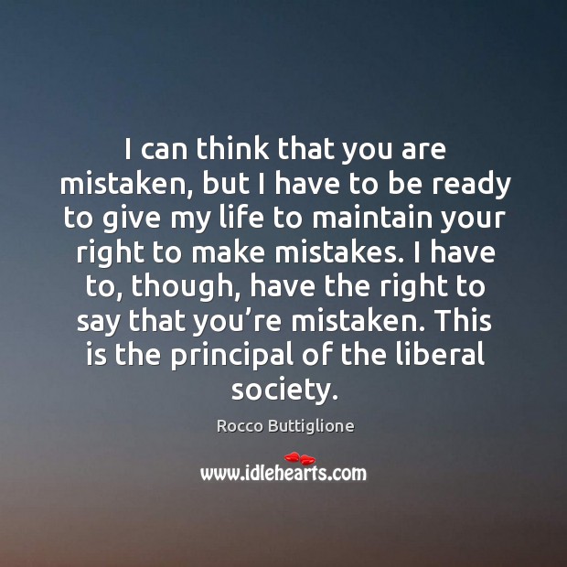I have to, though, have the right to say that you’re mistaken. This is the principal of the liberal society. Rocco Buttiglione Picture Quote