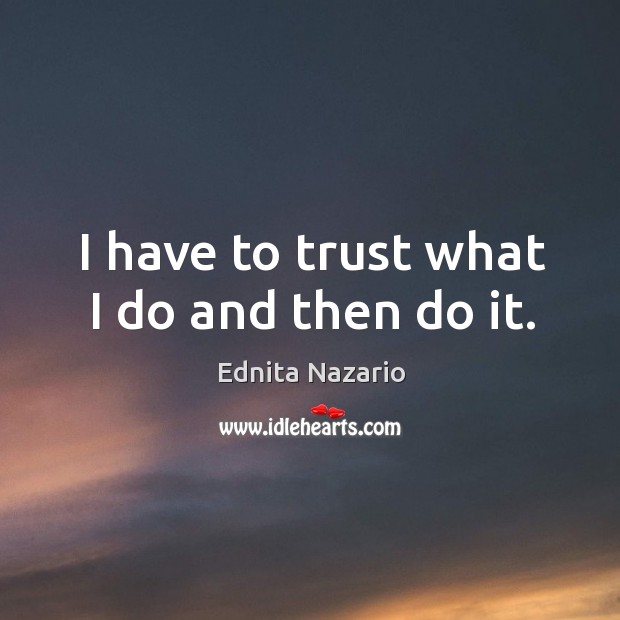 I have to trust what I do and then do it. Ednita Nazario Picture Quote