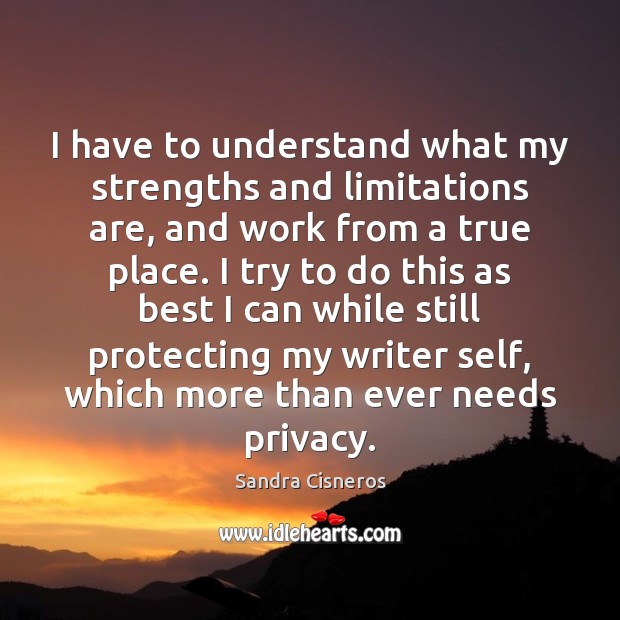 I have to understand what my strengths and limitations are, and work Sandra Cisneros Picture Quote