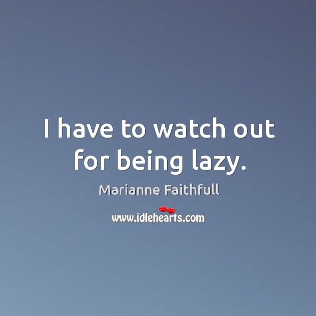 I have to watch out for being lazy. Marianne Faithfull Picture Quote