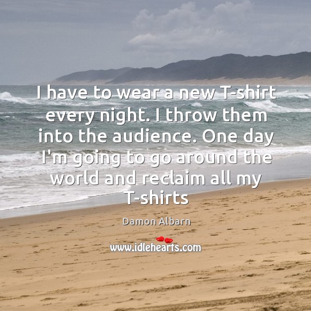 I have to wear a new T-shirt every night. I throw them Damon Albarn Picture Quote