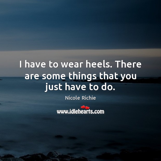 I have to wear heels. There are some things that you just have to do. Nicole Richie Picture Quote
