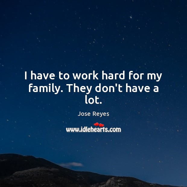 I have to work hard for my family. They don’t have a lot. Jose Reyes Picture Quote