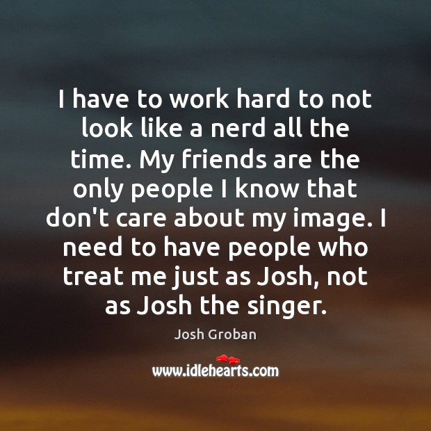 I have to work hard to not look like a nerd all Josh Groban Picture Quote
