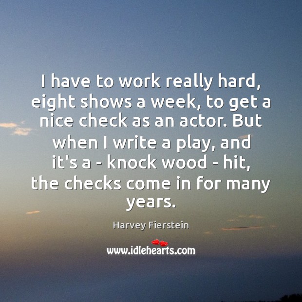 I have to work really hard, eight shows a week, to get Harvey Fierstein Picture Quote