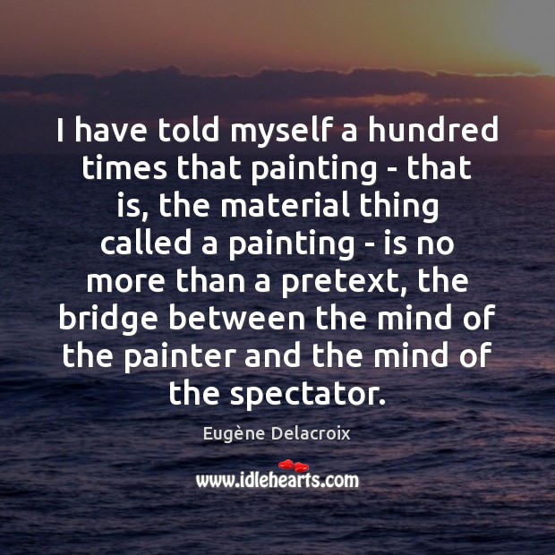 I have told myself a hundred times that painting – that is, Eugène Delacroix Picture Quote