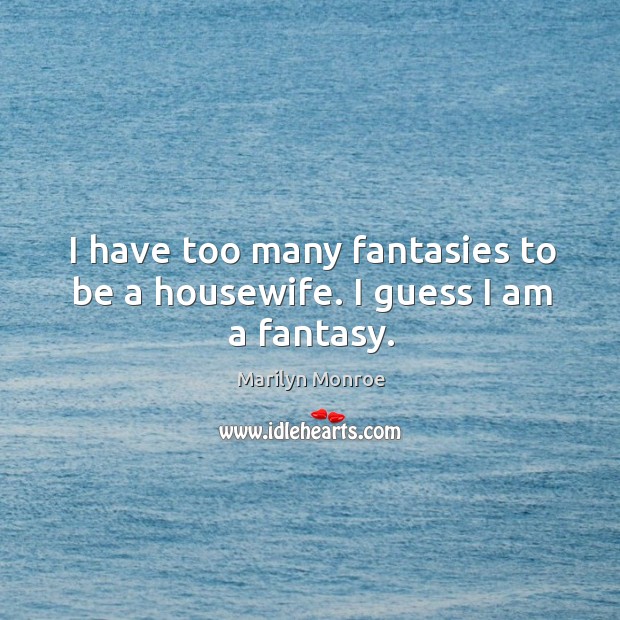 I have too many fantasies to be a housewife. I guess I am a fantasy. Marilyn Monroe Picture Quote