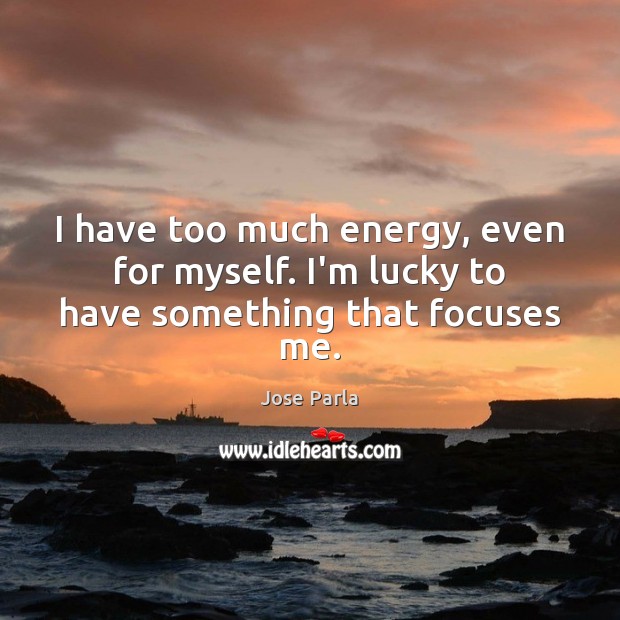 I have too much energy, even for myself. I’m lucky to have something that focuses me. Jose Parla Picture Quote