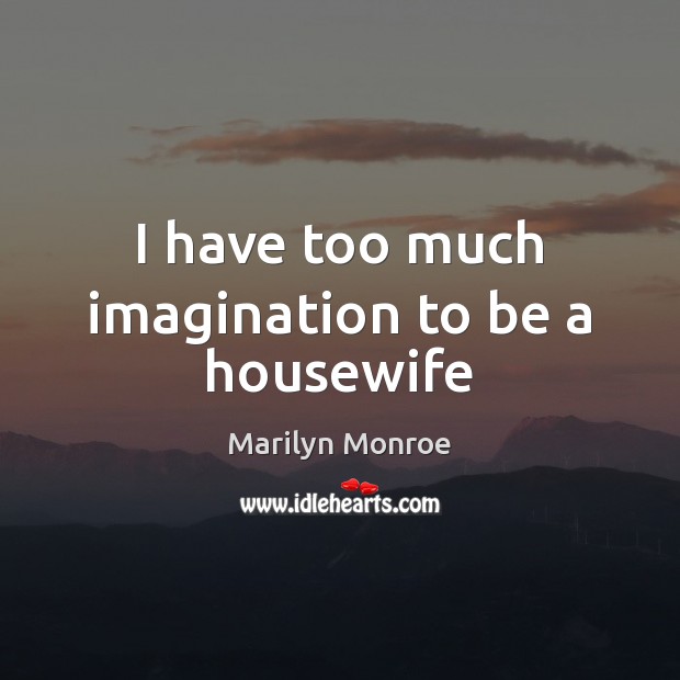 I have too much imagination to be a housewife Marilyn Monroe Picture Quote