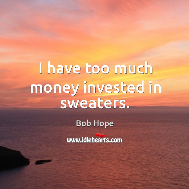 I have too much money invested in sweaters. Bob Hope Picture Quote