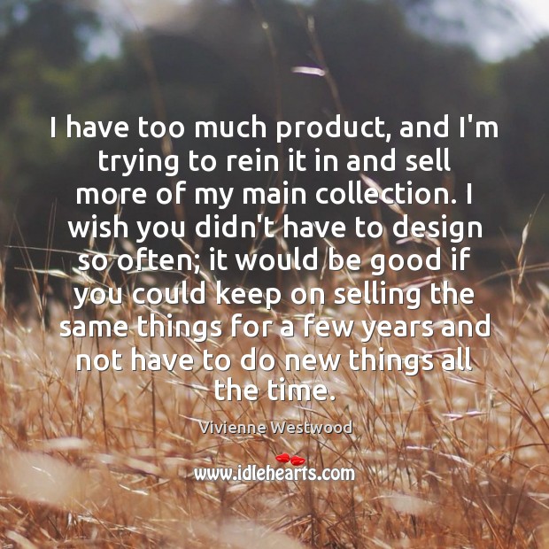 I have too much product, and I’m trying to rein it in Vivienne Westwood Picture Quote