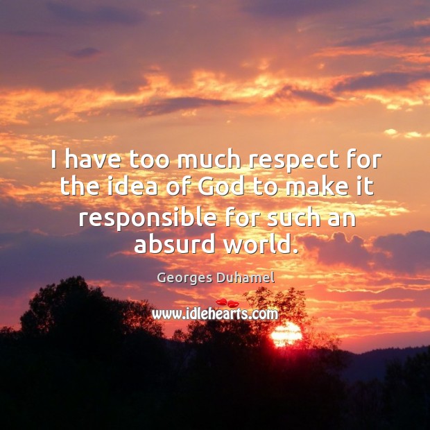 I have too much respect for the idea of God to make it responsible for such an absurd world. Georges Duhamel Picture Quote