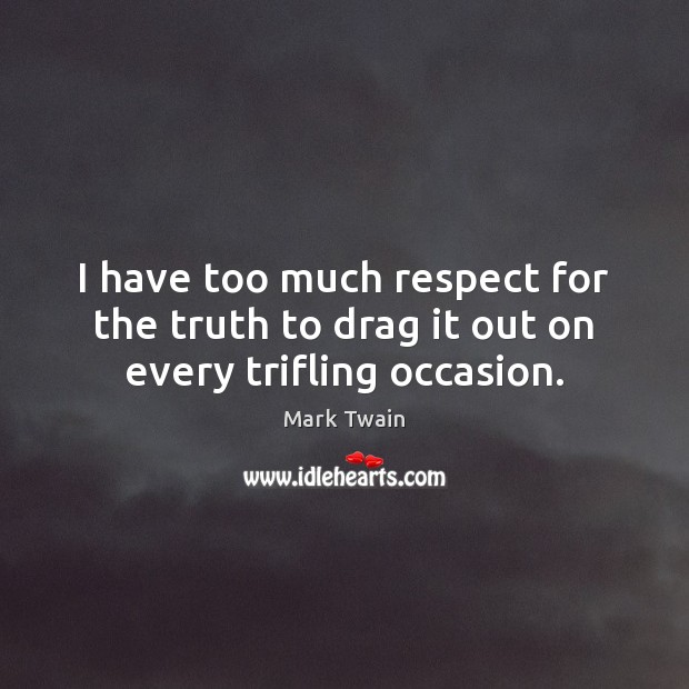 I have too much respect for the truth to drag it out on every trifling occasion. Mark Twain Picture Quote