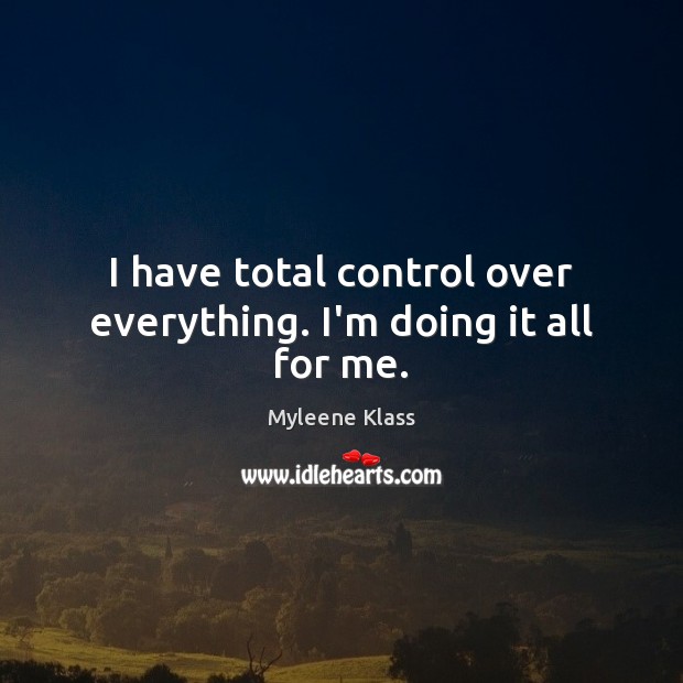 I have total control over everything. I’m doing it all for me. Myleene Klass Picture Quote