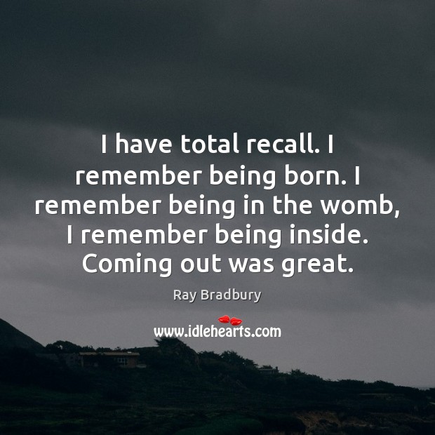 I have total recall. I remember being born. I remember being in Ray Bradbury Picture Quote