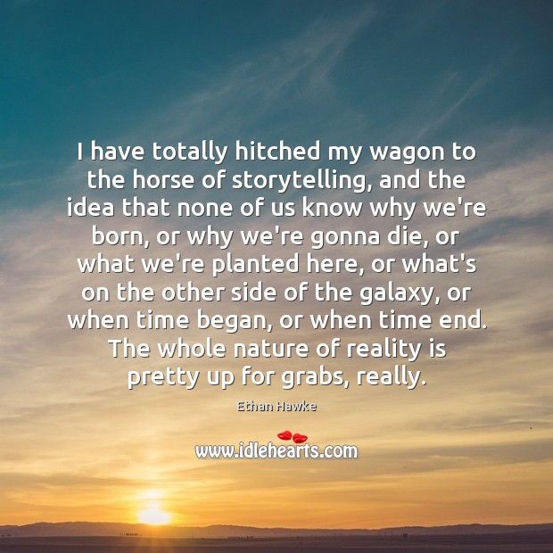 I have totally hitched my wagon to the horse of storytelling, and Ethan Hawke Picture Quote