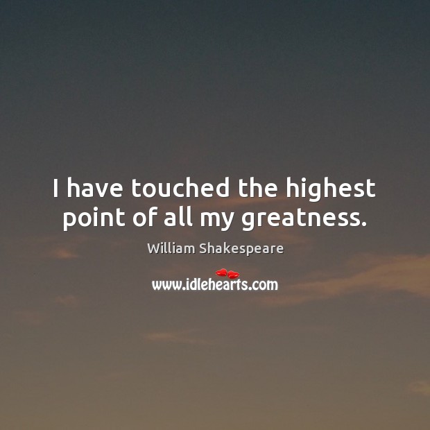 I have touched the highest point of all my greatness. Image