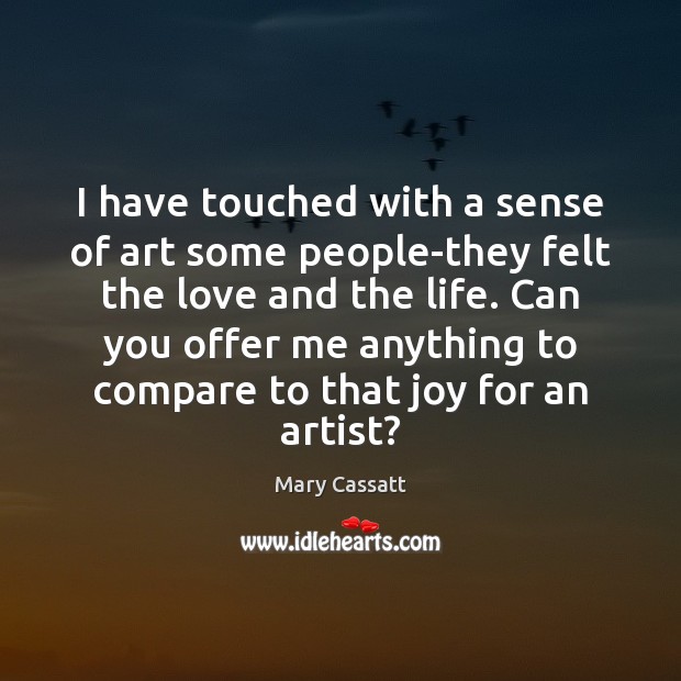 I have touched with a sense of art some people-they felt the Mary Cassatt Picture Quote