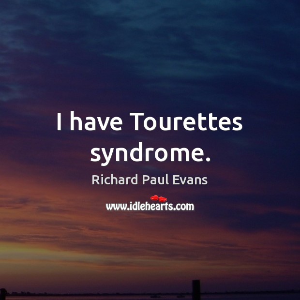 I have Tourettes syndrome. Richard Paul Evans Picture Quote