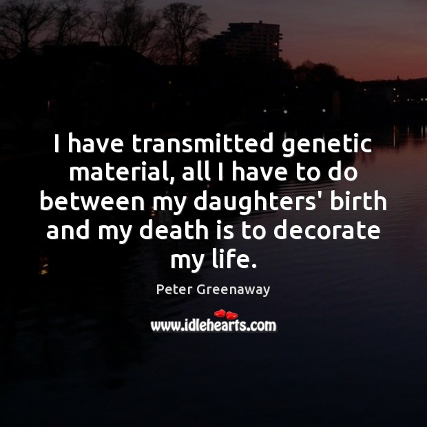 I have transmitted genetic material, all I have to do between my Death Quotes Image