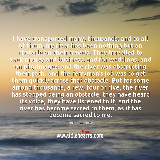 I have transported many, thousands; and to all of them, my river Hermann Hesse Picture Quote
