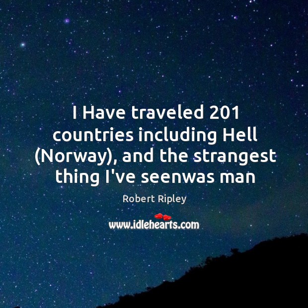 I Have traveled 201 countries including Hell (Norway), and the strangest thing I’ve Robert Ripley Picture Quote